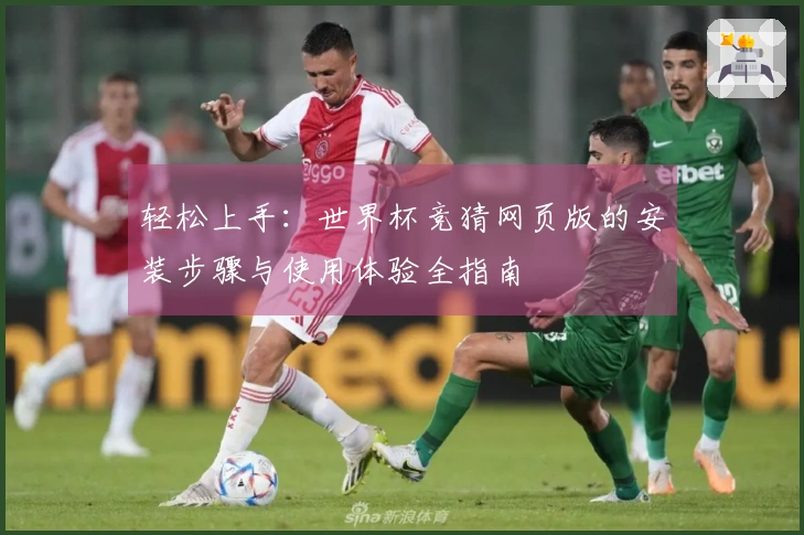 轻松上手：世界杯竞猜网页版的安装步骤与使用体验全指南