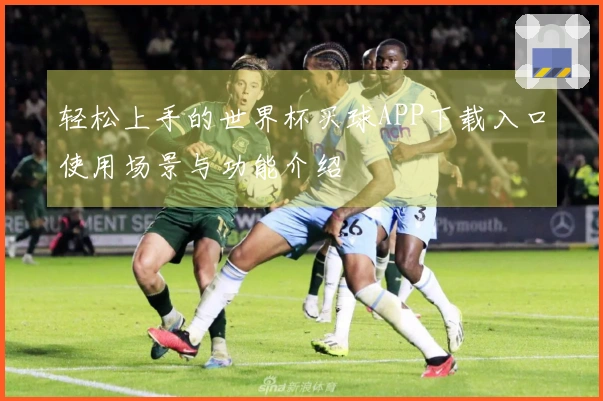 轻松上手的世界杯买球APP下载入口使用场景与功能介绍