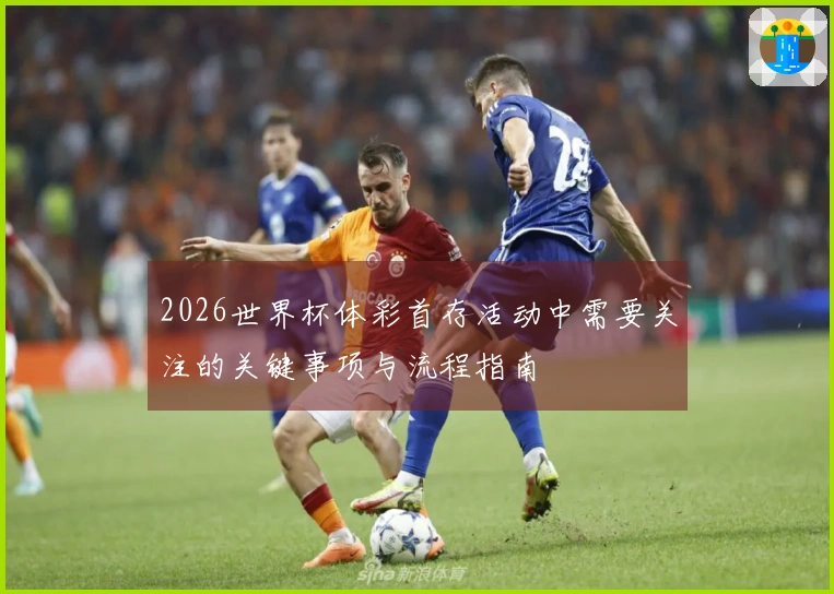 2026世界杯体彩首存活动中需要关注的关键事项与流程指南