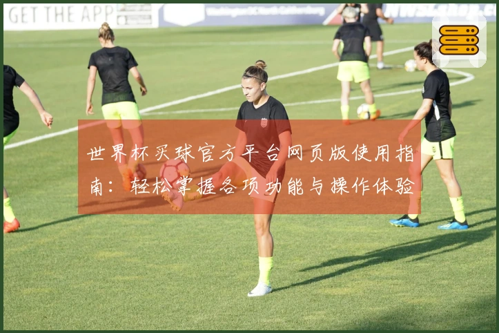 世界杯买球官方平台网页版使用指南：轻松掌握各项功能与操作体验