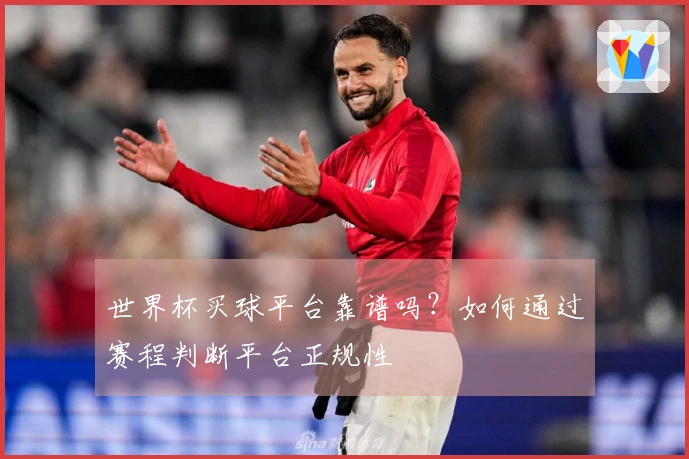 世界杯买球平台靠谱吗？如何通过赛程判断平台正规性