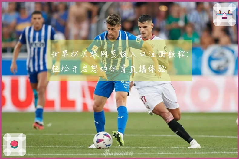 世界杯买球网页版入口注册教程：轻松开启您的体育直播体验