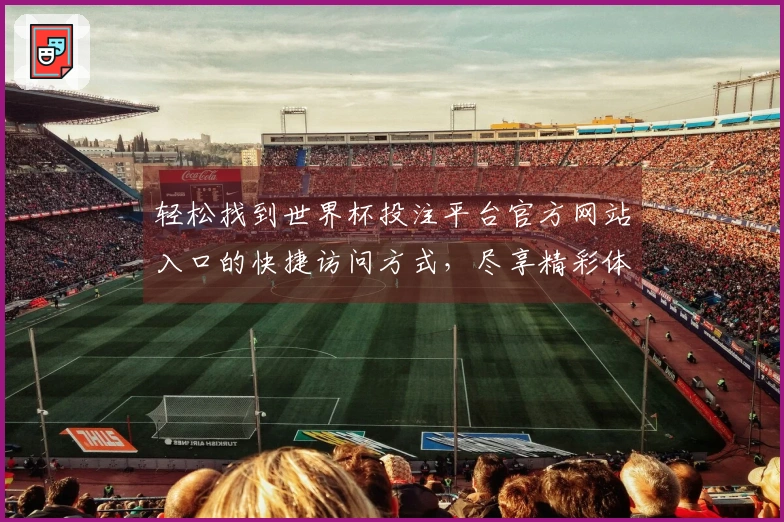 轻松找到世界杯投注平台官方网站入口的快捷访问方式，尽享精彩体育直播体验