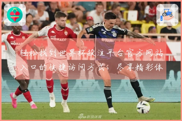 轻松找到世界杯投注平台官方网站入口的快捷访问方式,尽享精彩体育直播体验