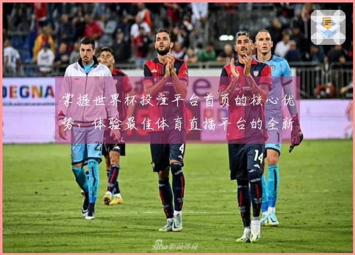 掌握世界杯投注平台首页的核心优势，体验最佳体育直播平台的全新玩法