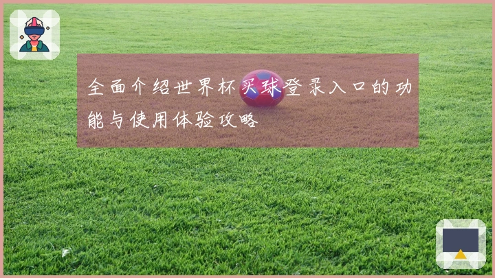 全面介绍世界杯买球登录入口的功能与使用体验攻略