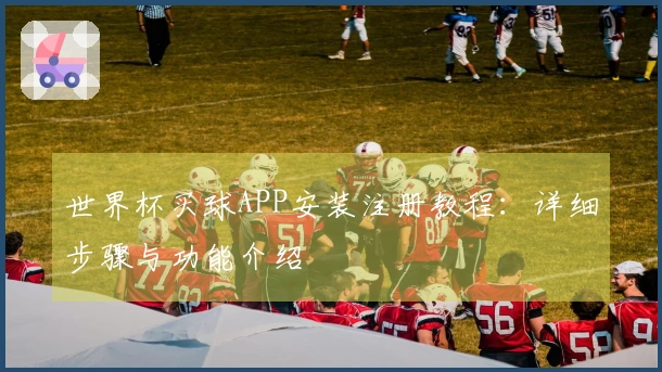 世界杯买球APP安装注册教程：详细步骤与功能介绍