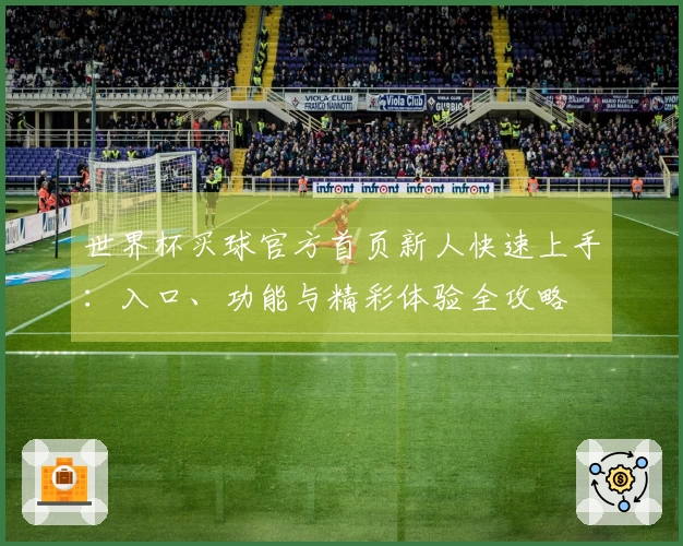 世界杯买球官方首页新人快速上手：入口、功能与精彩体验全攻略