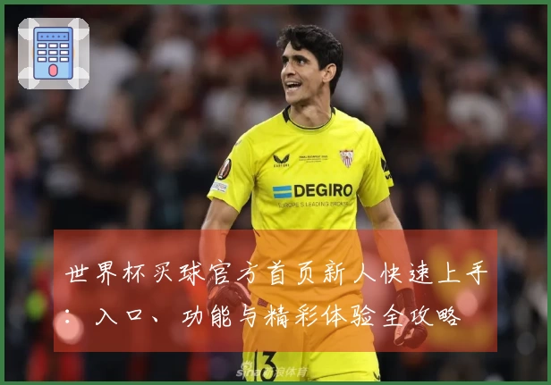 世界杯买球官方首页新人快速上手：入口、功能与精彩体验全攻略