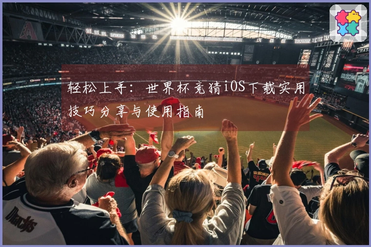 轻松上手:世界杯竞猜iOS下载实用技巧分享与使用指南