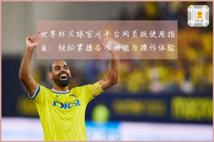 世界杯买球官方平台网页版使用指南：轻松掌握各项功能与操作体验