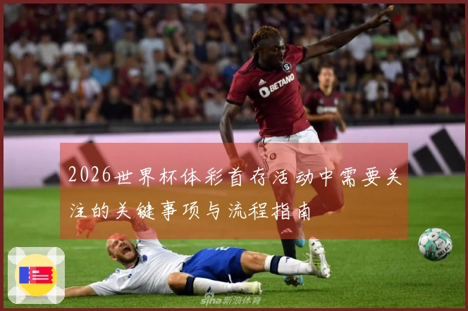 2026世界杯体彩首存活动中需要关注的关键事项与流程指南