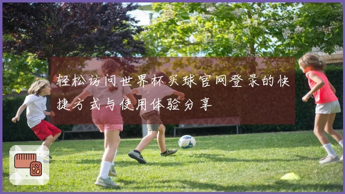 轻松访问世界杯买球官网登录的快捷方式与使用体验分享