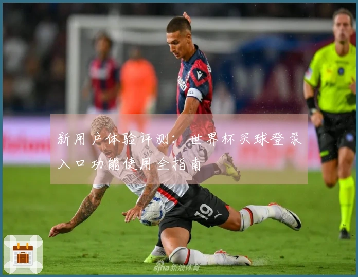 新用户体验评测：世界杯买球登录入口功能使用全指南