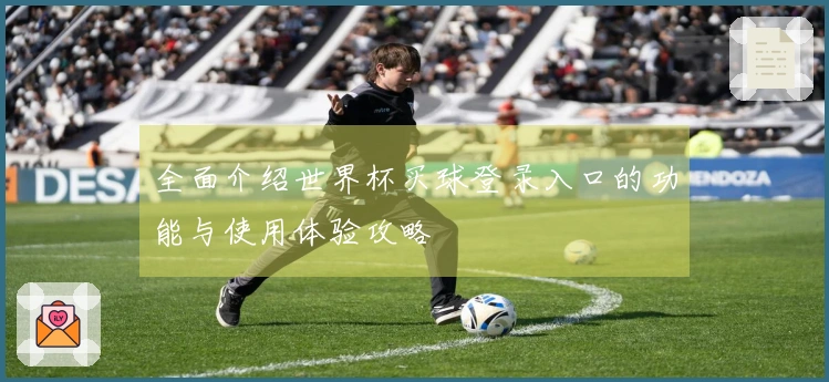 全面介绍世界杯买球登录入口的功能与使用体验攻略