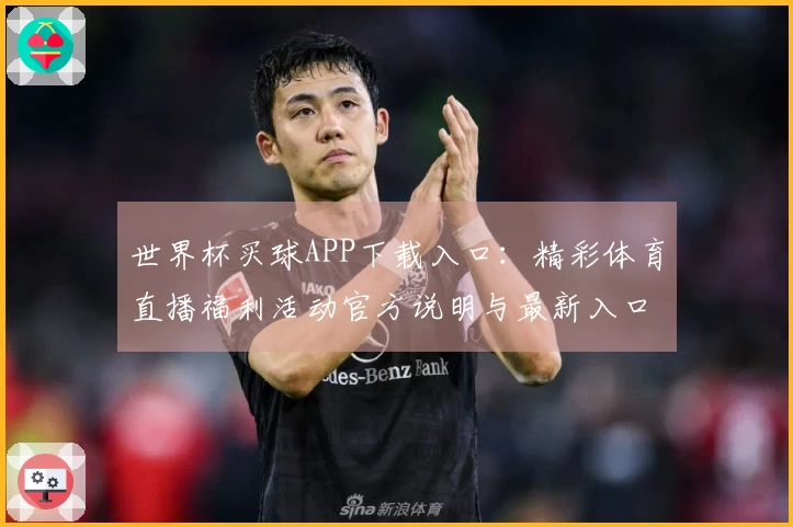 世界杯买球APP下载入口：精彩体育直播福利活动官方说明与最新入口指引