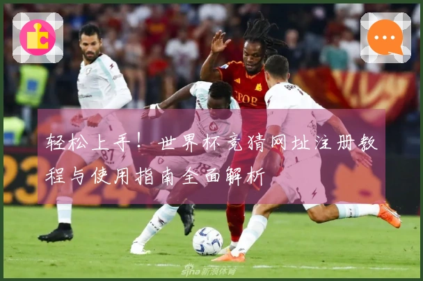 轻松上手！世界杯竞猜网址注册教程与使用指南全面解析