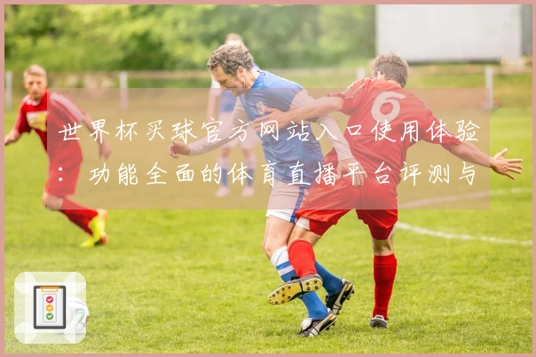 世界杯买球官方网站入口使用体验：功能全面的体育直播平台评测与指导