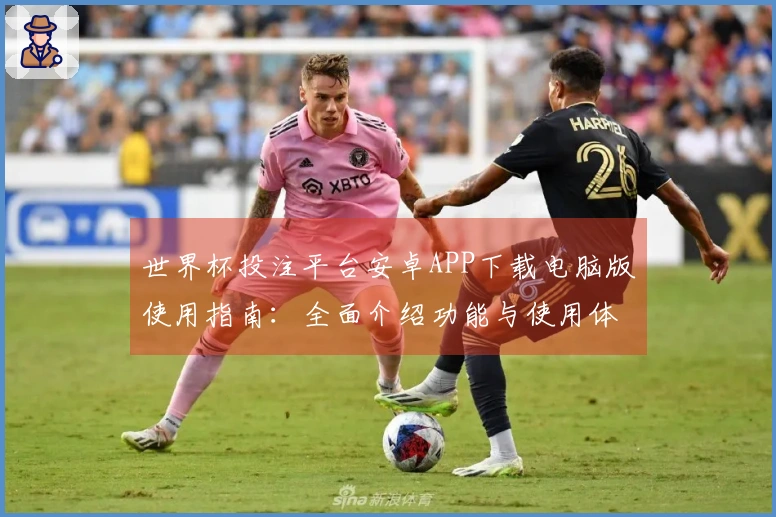 世界杯投注平台安卓APP下载电脑版使用指南：全面介绍功能与使用体验