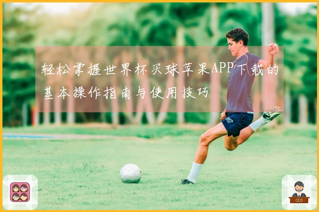 轻松掌握世界杯买球苹果APP下载的基本操作指南与使用技巧