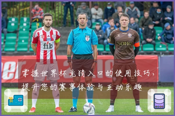 掌握世界杯竞猜入口的使用技巧，提升您的赛事体验与互动乐趣