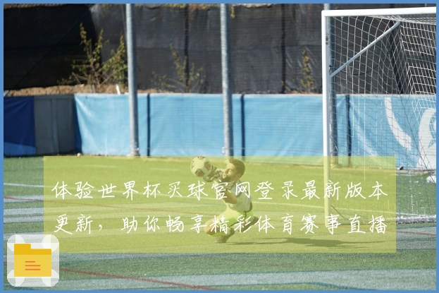 体验世界杯买球官网登录最新版本更新，助你畅享精彩体育赛事直播新体验